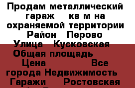Продам металлический гараж,18 кв.м на охраняемой территории › Район ­ Перово › Улица ­ Кусковская › Общая площадь ­ 18 › Цена ­ 250 000 - Все города Недвижимость » Гаражи   . Ростовская обл.,Волгодонск г.